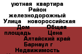 уютная  квартира › Район ­ железнодорожный › Улица ­ новороссийская › Дом ­ 25 › Общая площадь ­ 56 › Цена ­ 1 950 000 - Алтайский край, Барнаул г. Недвижимость » Квартиры продажа   . Алтайский край